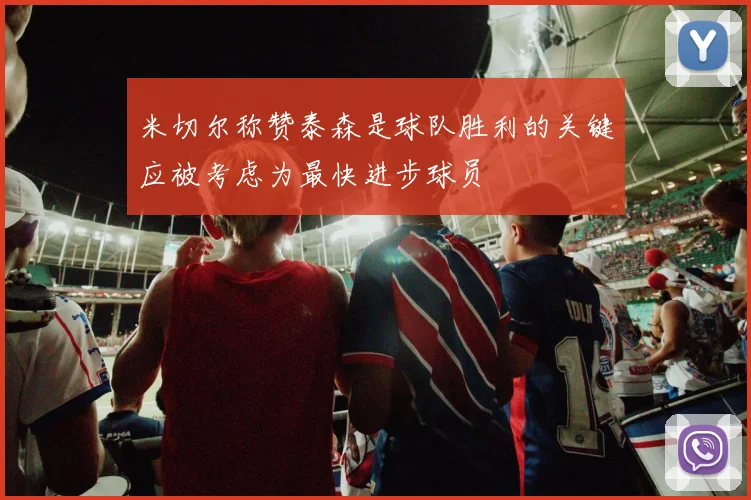 米切尔称赞泰森是球队胜利的关键应被考虑为最快进步球员