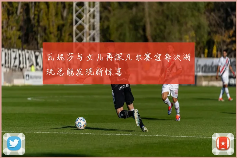 瓦妮莎与女儿再探凡尔赛宫每次游玩总能发现新惊喜