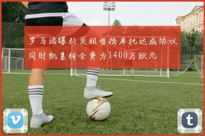 罗马诺曝科莫租借扬库托达成协议同时凯基转会费为1400万欧元