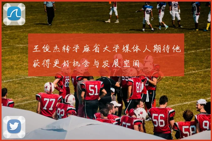 王俊杰转学麻省大学媒体人期待他获得更好机会与发展空间