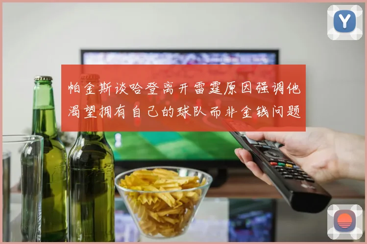 帕金斯谈哈登离开雷霆原因强调他渴望拥有自己的球队而非金钱问题