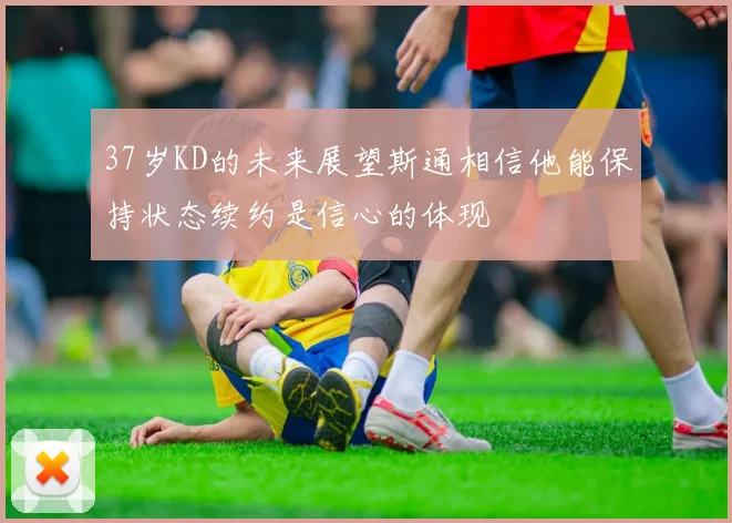 37岁KD的未来展望斯通相信他能保持状态续约是信心的体现