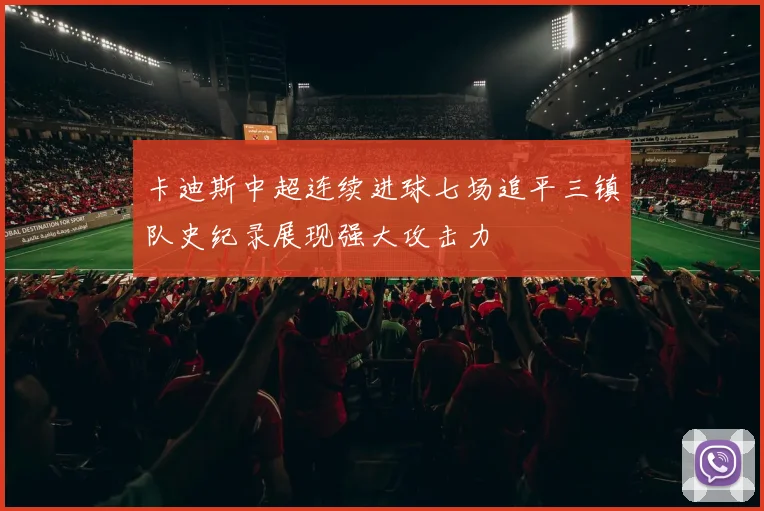卡迪斯中超连续进球七场追平三镇队史纪录展现强大攻击力