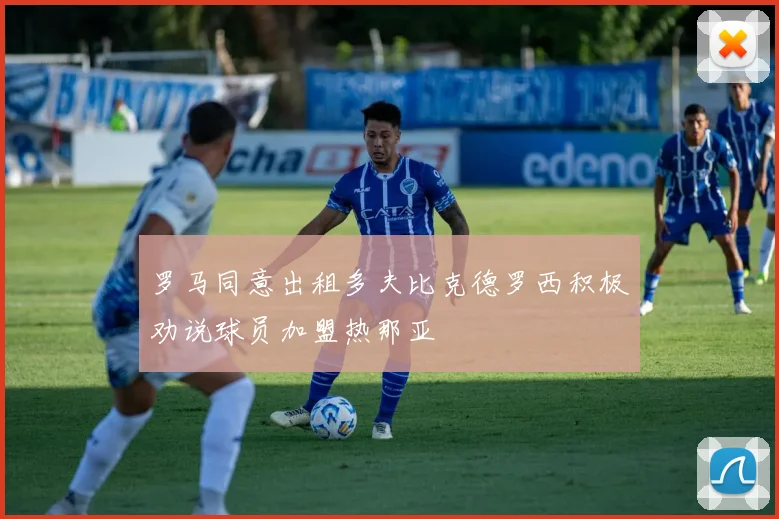 罗马同意出租多夫比克德罗西积极劝说球员加盟热那亚
