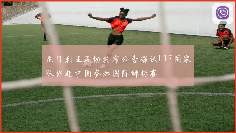 尼日利亚足协发布公告确认U17国家队将赴中国参加国际锦标赛