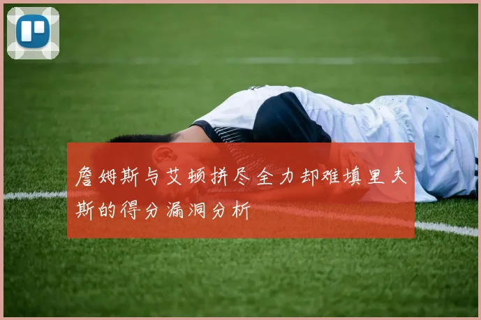 詹姆斯与艾顿拼尽全力却难填里夫斯的得分漏洞分析