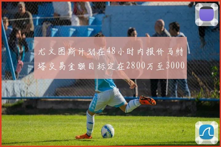 尤文图斯计划在48小时内报价马特塔交易金额目标定在2800万至3000万欧元