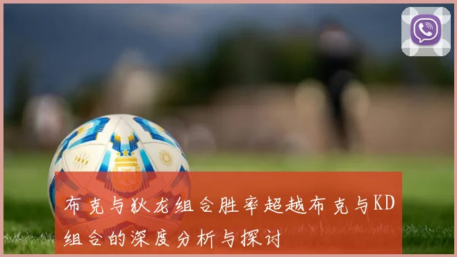 布克与狄龙组合胜率超越布克与KD组合的深度分析与探讨
